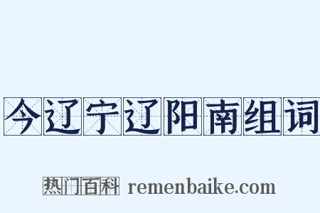 今辽宁辽阳南组词是什么意思的图片